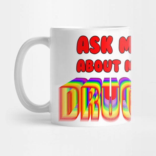 Ask Me About My Drugs by HeeHeeTees